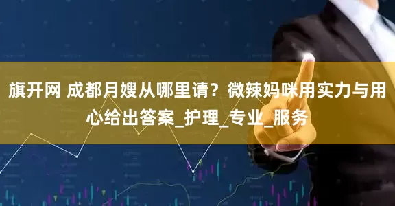 旗开网 成都月嫂从哪里请？微辣妈咪用实力与用心给出答案_护理_专业_服务