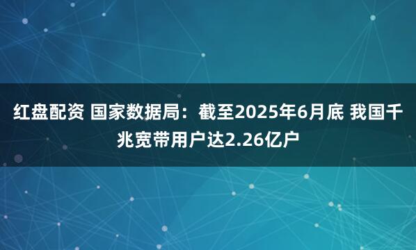 红盘配资 国家数据局：截至2025年6月底 我国千兆宽带用户达2.26亿户