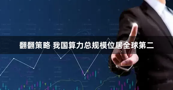 翻翻策略 我国算力总规模位居全球第二